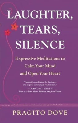 Laughter, Tears, Silence: Expressive Meditations to Calm Your Mind and Open Your Heart by Dove, Pragito