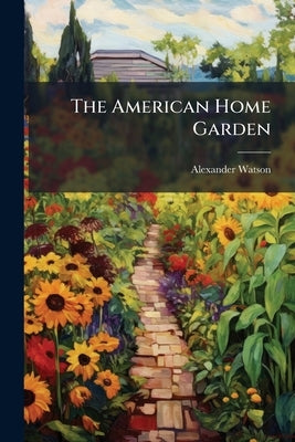 The American Home Garden by Watson, Alexander