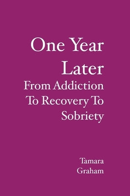 One Year Later: From Addiction To Recovery To Sobriety by Graham, Tamara