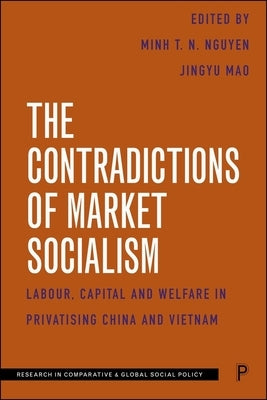 The Contradictions of Market Socialism: Labour, Capital and Welfare in Privatising China and Vietnam by T. N. Nguyen, Minh