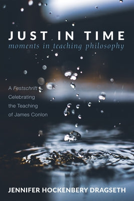 Just in Time: Moments in Teaching Philosophy: A Festschrift Celebrating the Teaching of James Conlon by Hockenbery, Jennifer