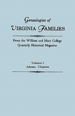 Genealogies of Virginia Families from the William and Mary College Quarterly Historical Magazine. in Five Volumes. Volume I: Adams - Clopton by William and Mary College Quarterly