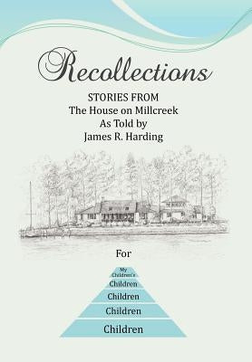 Recollections: Stories from the House on Millcreek as Told by James R. Harding by Harding, James R.