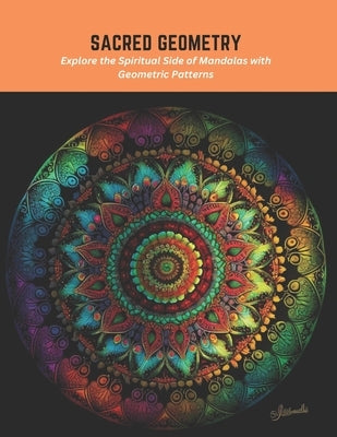 Sacred Geometry: Explore the Spiritual Side of Mandalas with Geometric Patterns by Stevens, Violet