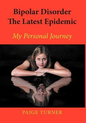 Bipolar Disorder the Latest Epidemic: My Personal Journey by Turner, Paige
