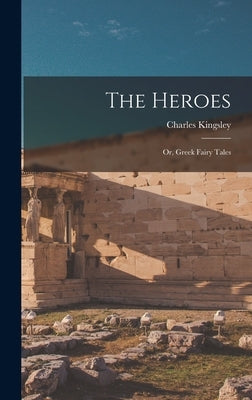 The Heroes: Or, Greek Fairy Tales by Kingsley, Charles