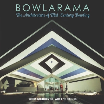 Bowlarama!: The Architecture of Mid-Century Bowling by Nichols, Chris