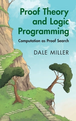Proof Theory and Logic Programming: Computation as Proof Search by Miller, Dale