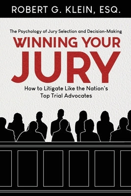Winning Your Jury: How to Litigate Like the Nation's Top Trial Advocates by Klein Esq, Robert G.