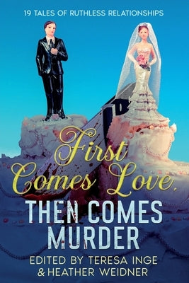 First Comes Love, Then Comes Murder: 19 Tales of Ruthless Relationships by Inge, Teresa