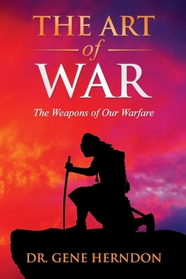 The Art of War: The Weapons of Our Warfare by Herndon, Gene