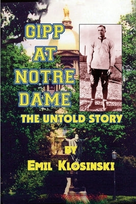 Gipp at Notre Dame: The Untold Story by Klosinski, Emil