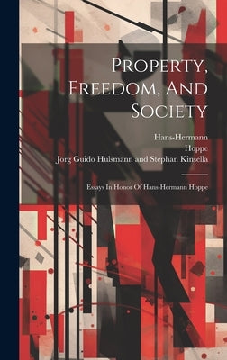 Property, Freedom, And Society: Essays In Honor Of Hans-hermann Hoppe by Hoppe