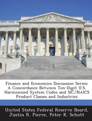 Finance and Economics Discussion Series: A Concordance Between Ten-Digit U.S. Harmonized System Codes and Sic/Naics Product Classes and Industries by Pierce, Justin R.