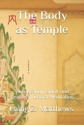 The Body as Temple: Visualization, Spirit, and Healing in Daoist Meditation by Matthews, Laing Z.