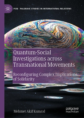 Quantum-Social Investigations Across Transnational Movements: Reconfiguring Complex Implications of Solidarity by Kumral, Mehmet Akif