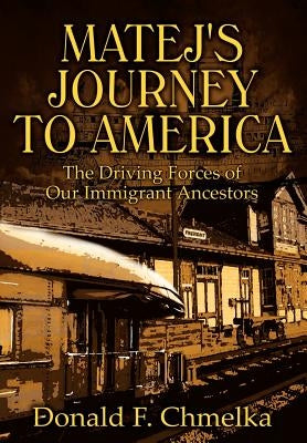 Matej's Journey to America: The Driving Forces of Our Immigrant Ancestors by Chmelka, Donald F.