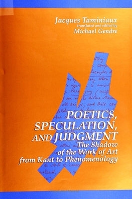 Poetics, Speculation, and Judgment: The Shadow of the Work of Art from Kant to Phenomenology by Taminiaux, Jacques