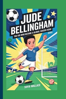 Jude Bellingham: The Kid Who Became a Global Soccer Hero (Kids) by Wallace, Sofia