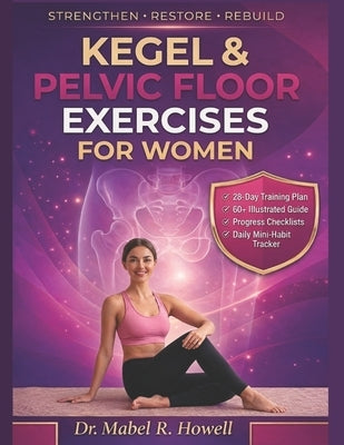 Kegel & Pelvic Floor Exercises for Women: The Complete Illustrated Guide to Strengthening Your Pelvic Floor, Improving Bladder Control, Core Stability by Howell, Mabel R.
