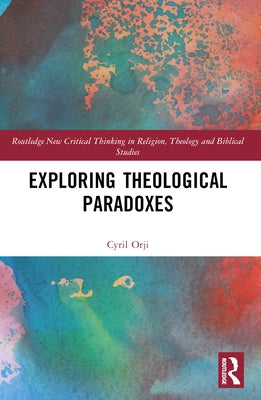 Exploring Theological Paradoxes by Orji, Cyril
