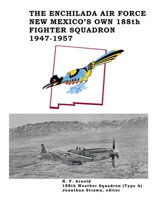 The Enchilada Air Force: New Mexico's Own 188th Fighter Squadron, 1947-1957 by Arnold, Rhodes