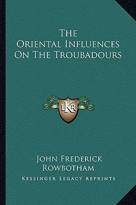 The Oriental Influences On The Troubadours by Rowbotham, John Frederick