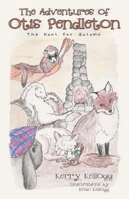 The Adventures of Otis Pendleton: The Hunt for Autumn by Kellogg, Kerry