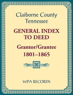 Claiborne County, Tennessee General Index to Deed, Grantor/Grantee, 1801-1865 by Wpa Records