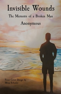 Invisible Wounds: The Memoirs of a Broken Man by Anonymous