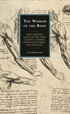 The Wisdom of the Body: What Embodied Cognition Can Teach Us about Learning, Human Development, and Ourselves by Shonstrom, Erik