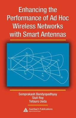 Enhancing the Performance of Ad Hoc Wireless Networks with Smart Antennas by Bandyopadhyay, Somprakash