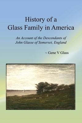 History of a Glass Family in America: An Account of the Descendants of John Glasse of Somerset, England by Glass, Gene V.