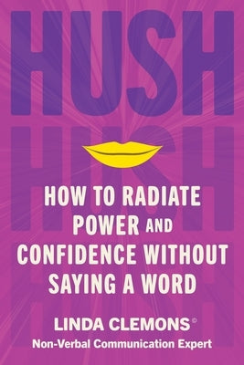 Hush: How to Radiate Power and Confidence Without Saying a Word by Clemons, Linda