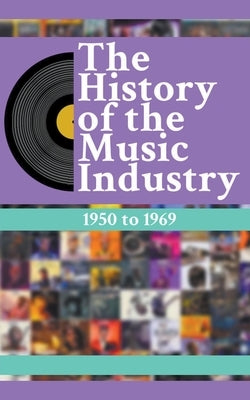 The History Of The Music Industry: 1950 to 1969 by Charlton, Matti