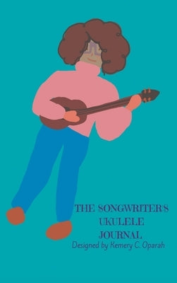 The Songwriter's Ukulele Journal (Teal) by Oparah, Kemery