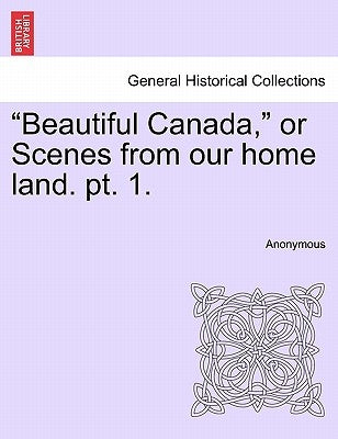 Beautiful Canada, or Scenes from Our Home Land. Pt. 1. by Anonymous