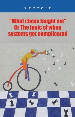 What Chess Taught Me or the Logic of When Systems Get Complicated by Zerreit