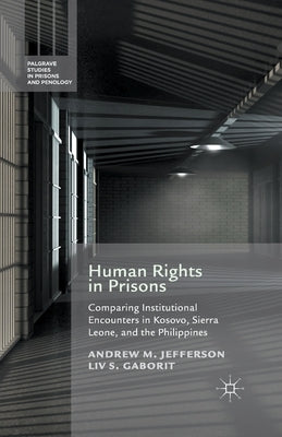 Human Rights in Prisons: Comparing Institutional Encounters in Kosovo, Sierra Leone and the Philippines by Jefferson, A.