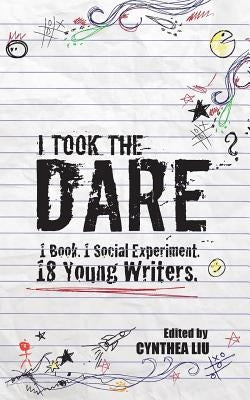I Took the Dare: 1 Book. 1 Social Experiment. 18 Young Writers by Liu, Cynthea