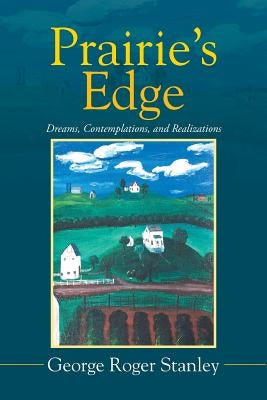Prairie's Edge: Dreams, Contemplations, and Realizations by Stanley, George Roger