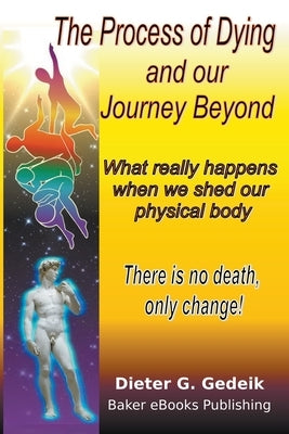 The Process of Dying and our Journey Beyond by Gedeik, Dieter G.