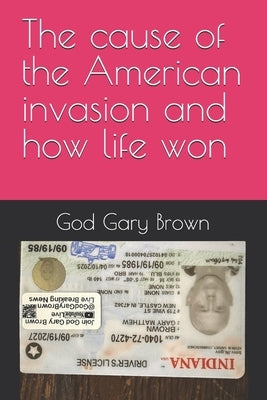 The cause of the American invasion and how life won by Gary Brown, God