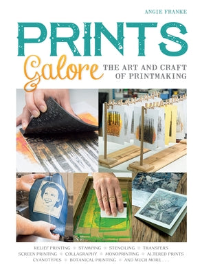 Prints Galore: The Art and Craft of Printmaking, with 41 Projects to Get You Started by Franke, Angie