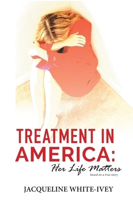 Treatment in America: Her Life Matters by White-Ivey, Jacqueline