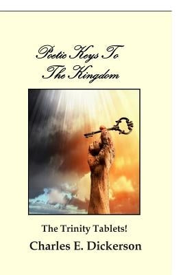 Poetic Keys To The Kingdom: The Trinity Tablets by Dickerson, Charles E.