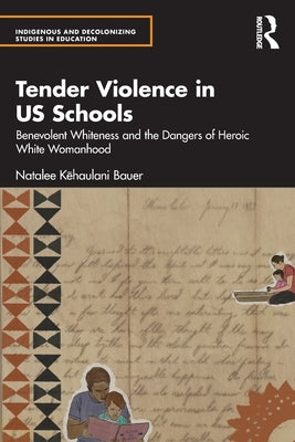 Tender Violence in Us Schools: Benevolent Whiteness and the Dangers of Heroic White Womanhood by Kēhaulani Bauer, Natalee