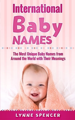 International Baby Names: The Most Unique Baby Names from Around the World with Their Meanings by Spencer, Lynne