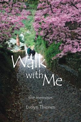 Walk with Me: The Memoirs of Evelyn Thiessen by Thiessen, Evelyn