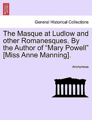 The Masque at Ludlow and Other Romanesques. by the Author of "Mary Powell" [Miss Anne Manning]. by Anonymous
